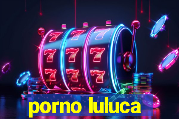 porno luluca